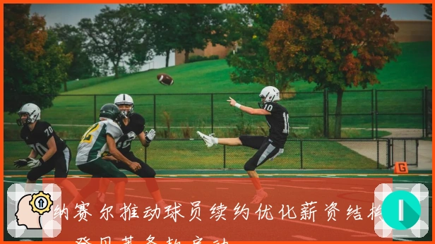 纳赛尔推动球员续约优化薪资结构，登贝莱条款启动