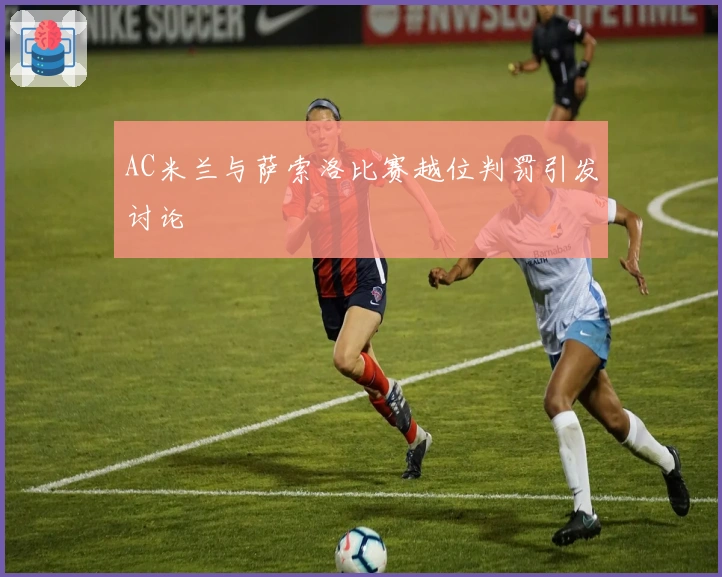 AC米兰与萨索洛比赛越位判罚引发讨论