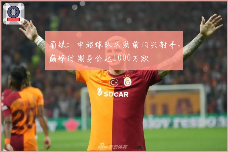 葡媒：中超球队求购前门兴射手，巅峰时期身价达1000万欧