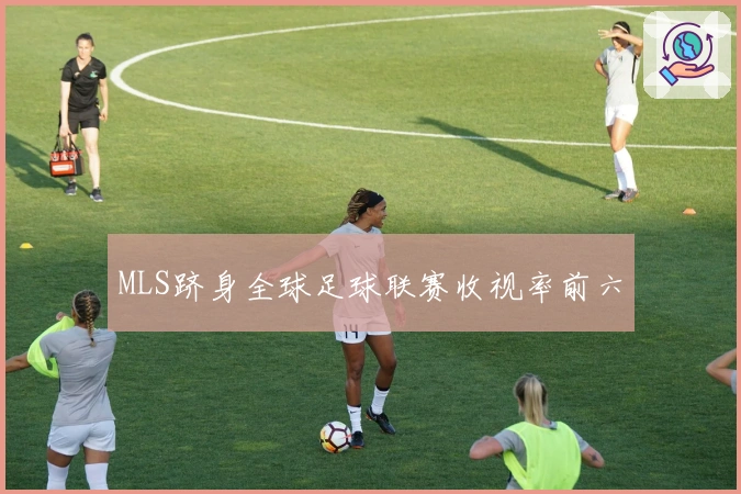 MLS跻身全球足球联赛收视率前六