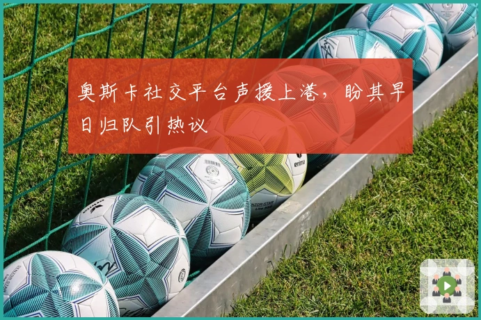 奥斯卡社交平台声援上港，盼其早日归队引热议