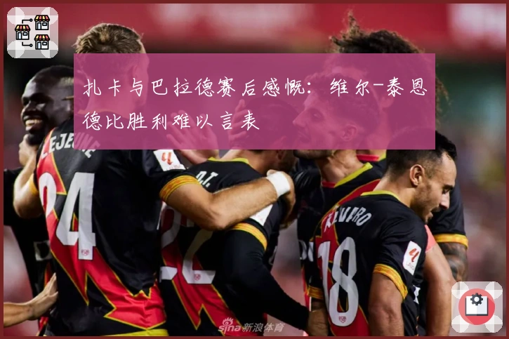 扎卡与巴拉德赛后感慨：维尔-泰恩德比胜利难以言表