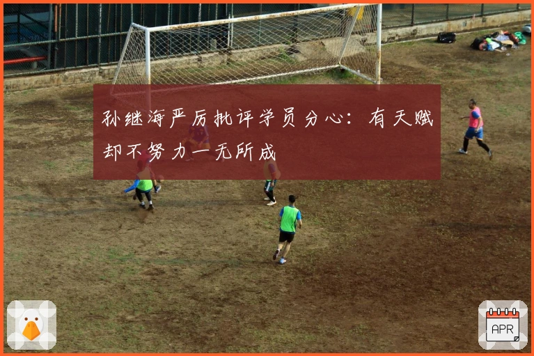 孙继海严厉批评学员分心：有天赋却不努力一无所成