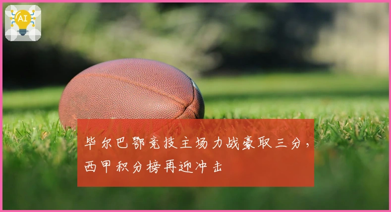 毕尔巴鄂竞技主场力战豪取三分，西甲积分榜再迎冲击