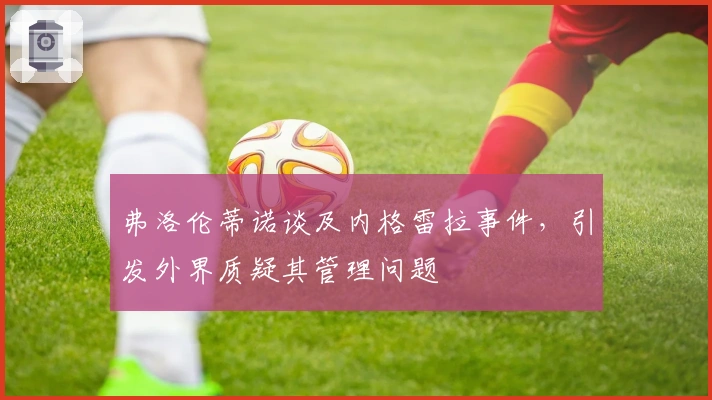 弗洛伦蒂诺谈及内格雷拉事件，引发外界质疑其管理问题