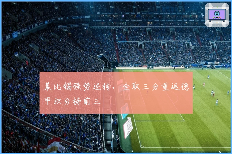 莱比锡强势逆转，全取三分重返德甲积分榜前三