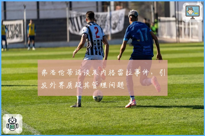 弗洛伦蒂诺谈及内格雷拉事件,引发外界质疑其管理问题