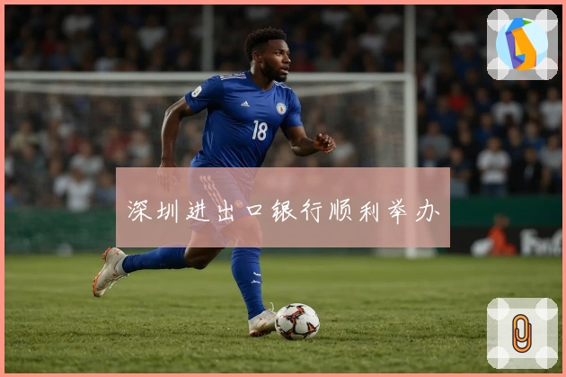 深圳进出口银行顺利举办