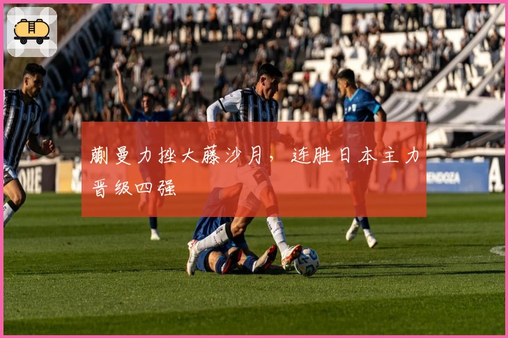 蒯曼力挫大藤沙月，连胜日本主力晋级四强