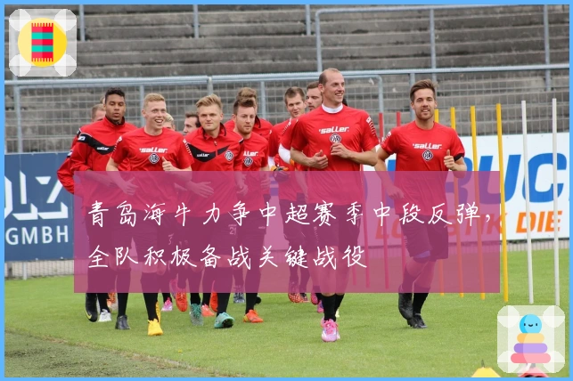 青岛海牛力争中超赛季中段反弹，全队积极备战关键战役