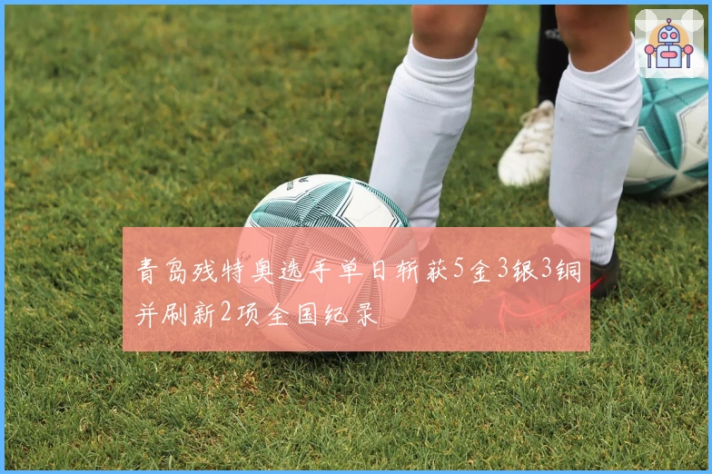 青岛残特奥选手单日斩获5金3银3铜并刷新2项全国纪录