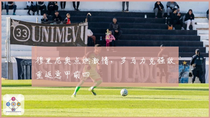 穆里尼奥点燃激情，罗马力克强敌重返意甲前四