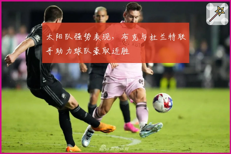 太阳队强势表现，布克与杜兰特联手助力球队豪取连胜