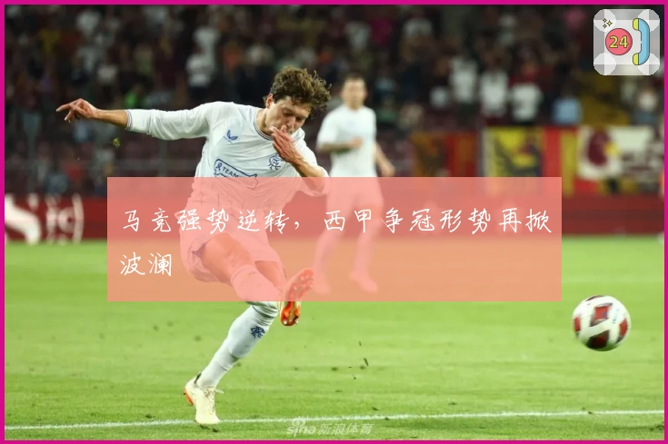 马竞强势逆转，西甲争冠形势再掀波澜