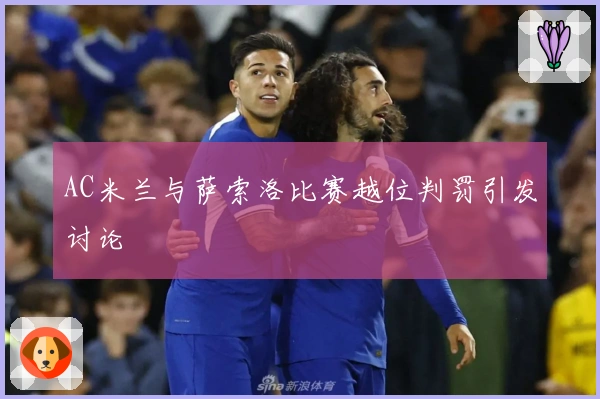 AC米兰与萨索洛比赛越位判罚引发讨论